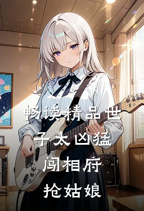 畅读精品世子太凶猛：闯相府抢姑娘