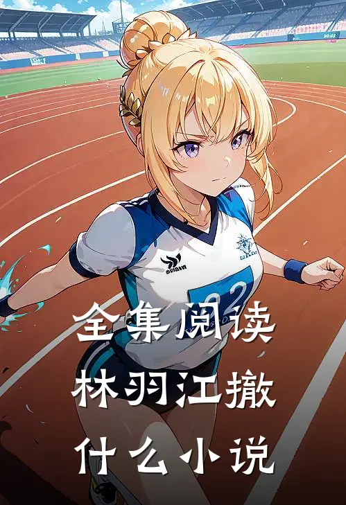 全集阅读林羽江撤什么小说