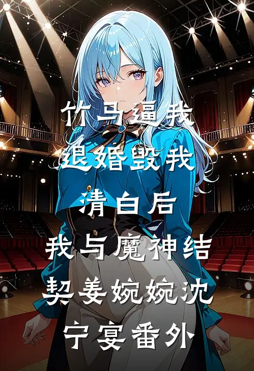竹马逼我退婚毁我清白后，我与魔神结契姜婉婉沈宁宴 番外