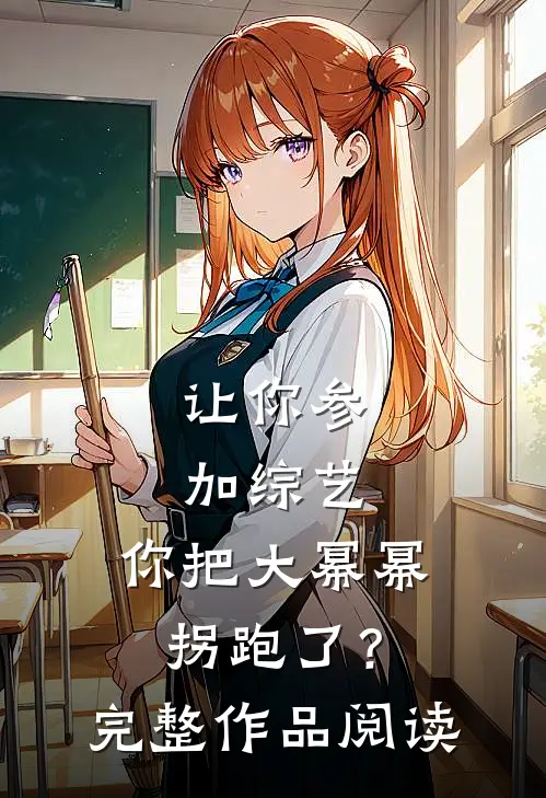 让你参加综艺，你把大幂幂拐跑了？完整作品阅读