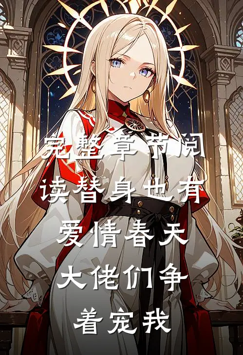 完整章节阅读替身也有爱情春天：大佬们争着宠我