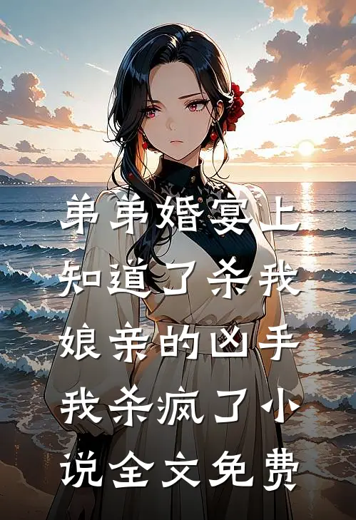 弟弟婚宴上知道了杀我娘亲的凶手，我杀疯了小说全文免费