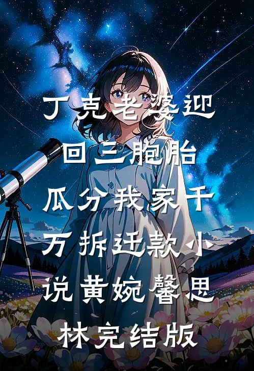 丁克老婆迎回三胞胎，瓜分我家千万拆迁款小说黄婉馨思林完结版