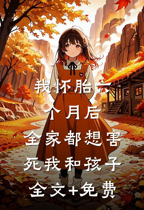 我怀胎六个月后，全家都想害死我和孩子全文+免费