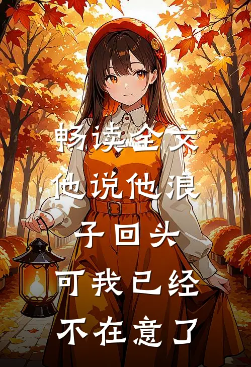 畅读全文他说他浪子回头，可我已经不在意了