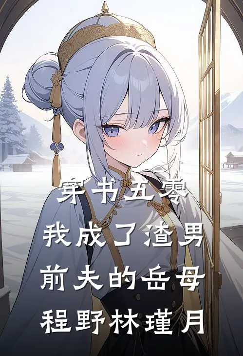 穿书五零，我成了渣男前夫的岳母程野林瑾月