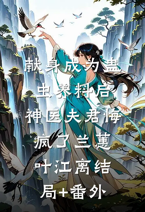献身成为蛊虫养料后，神医夫君悔疯了兰蕙叶江离结局+番外