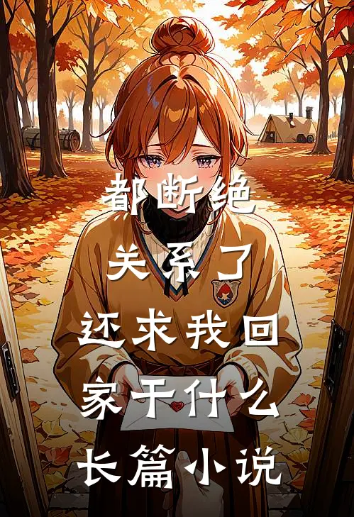 都断绝关系了，还求我回家干什么长篇小说
