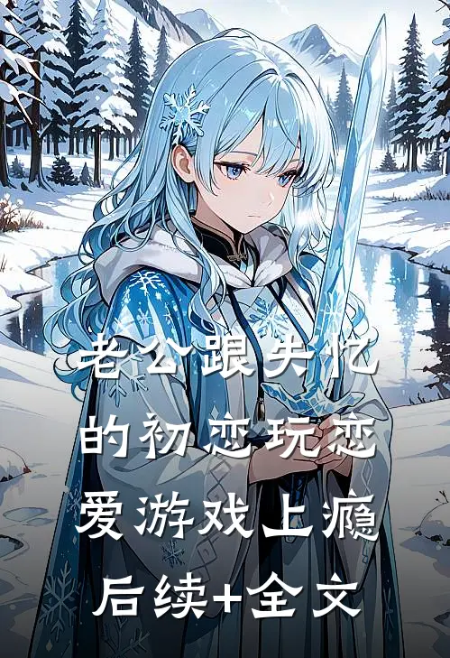 老公跟失忆的初恋玩恋爱游戏上瘾后续+全文