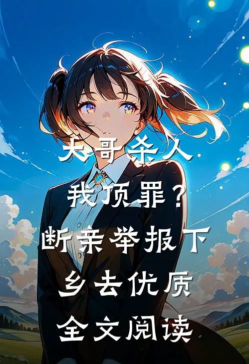 大哥杀人我顶罪？断亲举报下乡去优质全文阅读