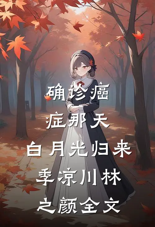 确诊癌症那天，白月光归来季凉川林之颜全文