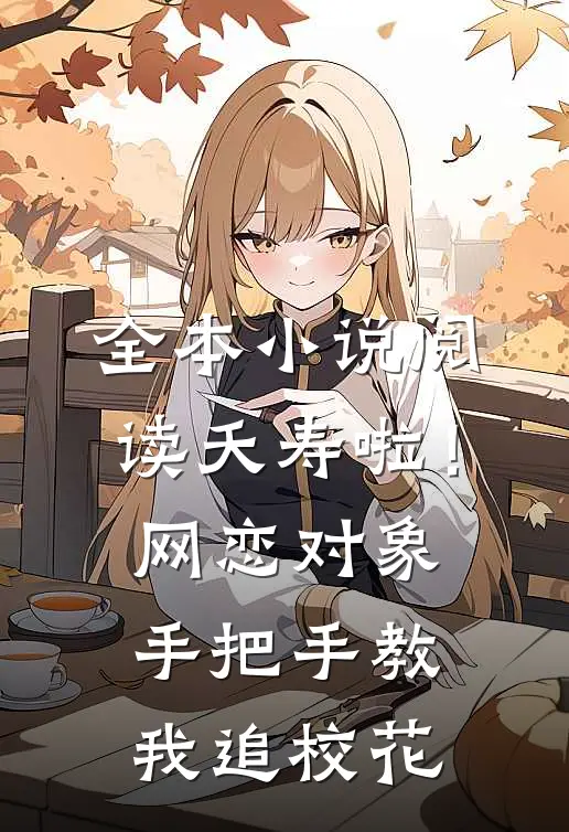 全本小说阅读夭寿啦！网恋对象手把手教我追校花