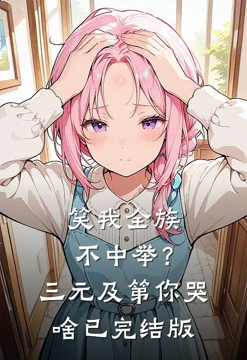 笑我全族不中举？三元及第你哭啥已完结版