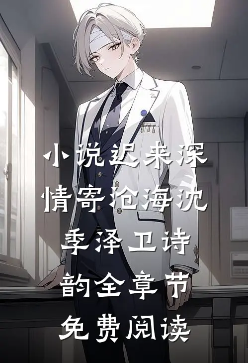 小说迟来深情寄沧海沈季泽卫诗韵全章节免费阅读