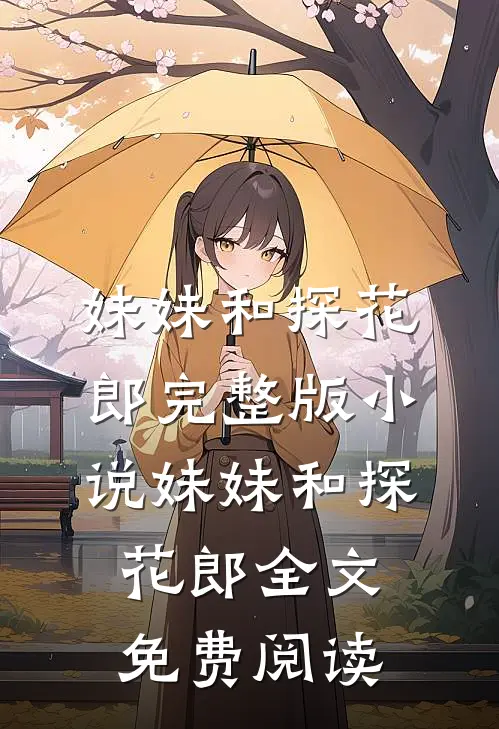 妹妹和探花郎完整版小说_妹妹和探花郎全文免费阅读
