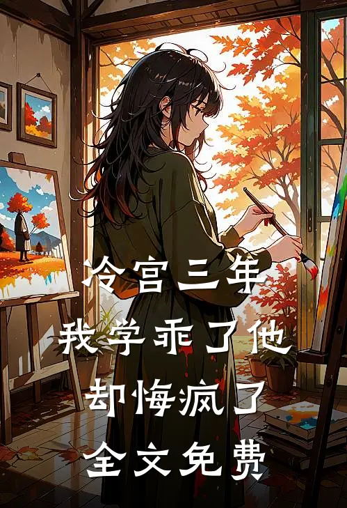 冷宫三年，我学乖了他却悔疯了全文免费