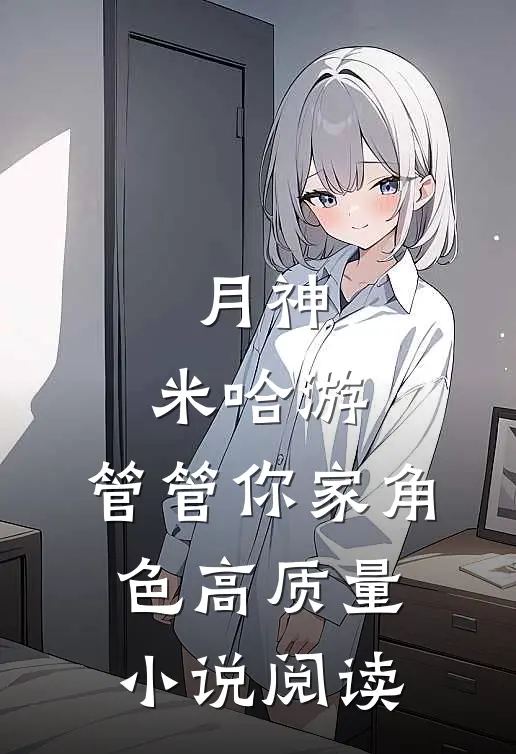 月神：米哈游，管管你家角色高质量小说阅读