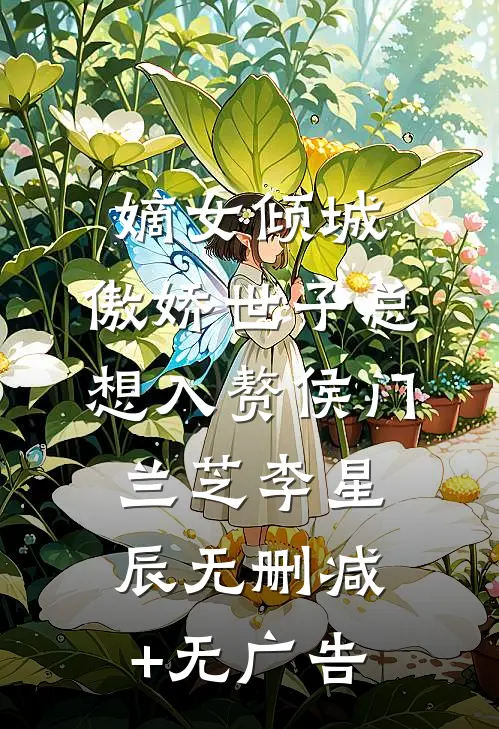 嫡女倾城，傲娇世子总想入赘侯门兰芝李星辰无删减+无广告