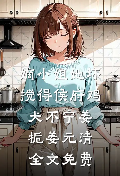 嫡小姐她坏，搅得侯府鸡犬不宁姜栀姜元清全文免费