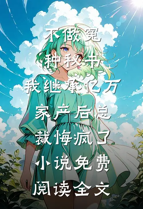 不做冤种秘书，我继承亿万家产后总裁悔疯了小说免费阅读全文