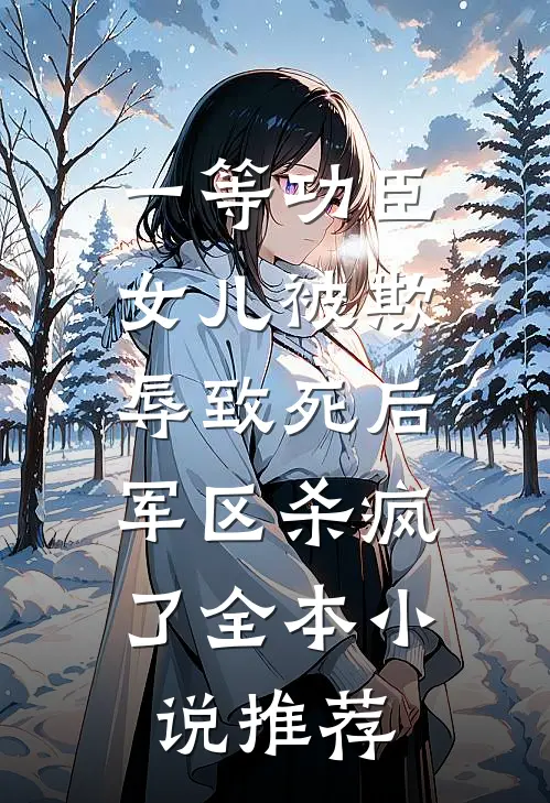 一等功臣女儿被欺辱致死后，军区杀疯了全本小说推荐