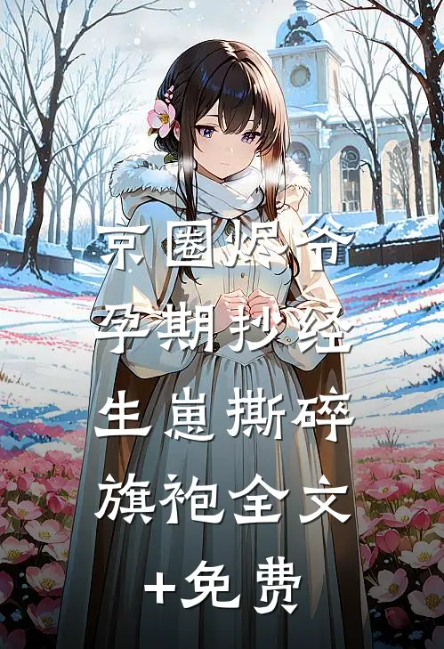 京圈烬爷孕期抄经，生崽撕碎旗袍全文+免费