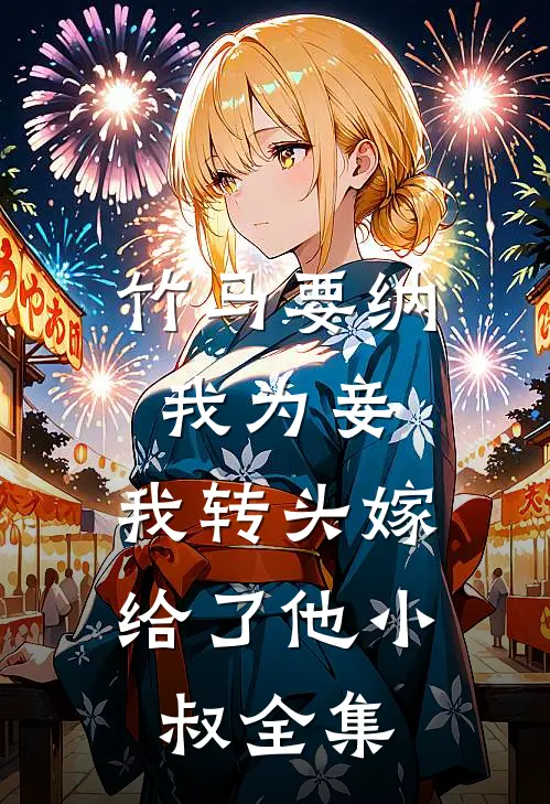 竹马要纳我为妾，我转头嫁给了他小叔 全集