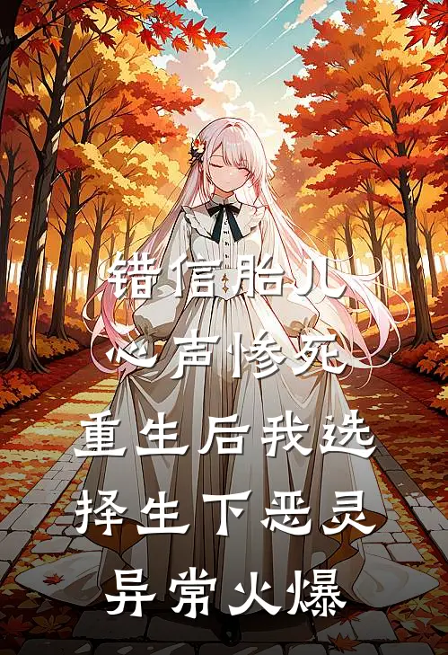 错信胎儿心声惨死，重生后我选择生下恶灵异常火爆