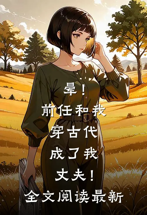 晕！前任和我穿古代，成了我丈夫！全文阅读最新