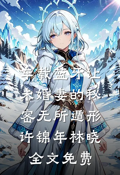 车载蓝牙让未婚妻的秘密无所遁形许锦年林晓全文免费