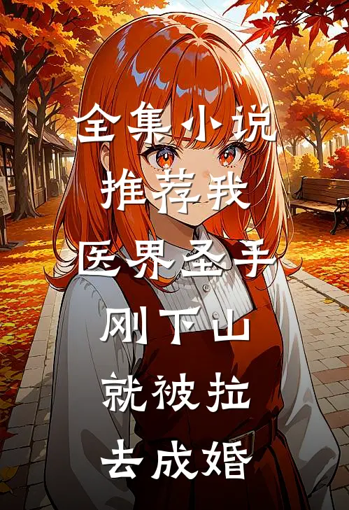 全集小说推荐我，医界圣手，刚下山就被拉去成婚