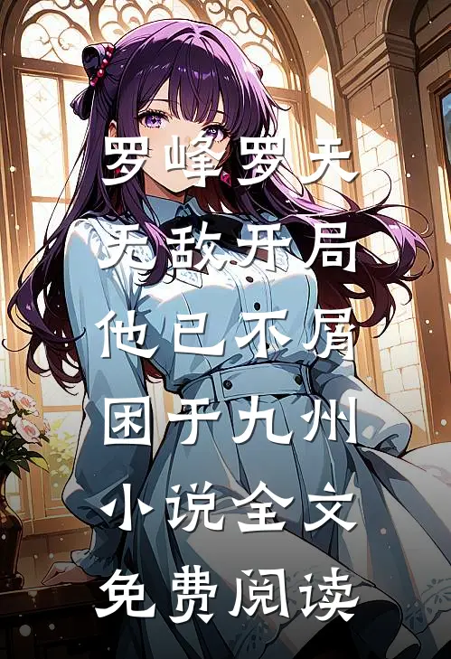 罗峰罗天无敌开局，他已不屑困于九州小说全文免费阅读