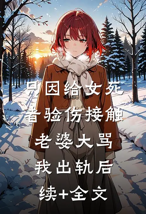 只因给女死者验伤接触，老婆大骂我出轨后续+全文