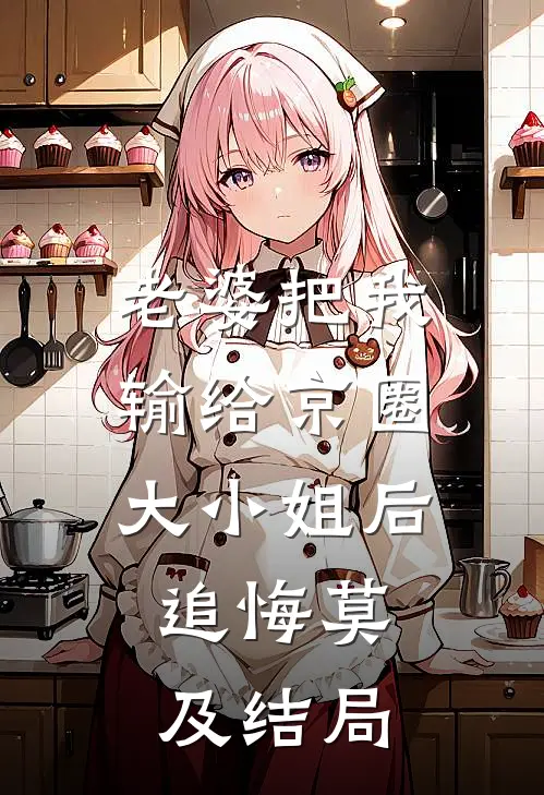 老婆把我输给京圈大小姐后，追悔莫及结局