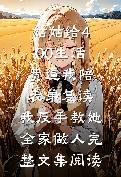 姑姑给400生活费逼我陪表弟复读，我反手教她全家做人完整文集阅读
