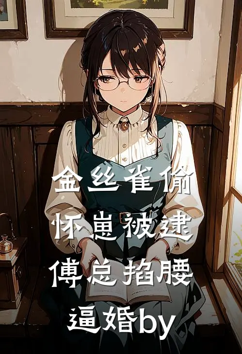 金丝雀偷怀崽被逮，傅总掐腰逼婚by