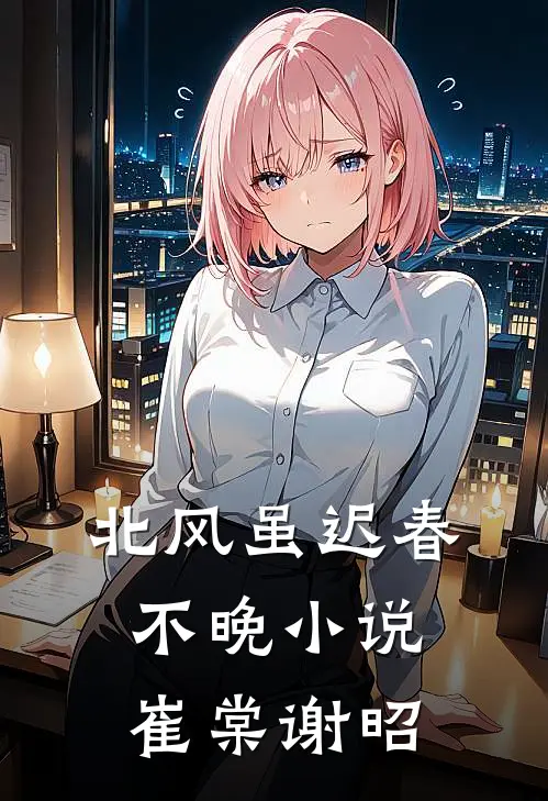 北风虽迟春不晚小说崔棠谢昭