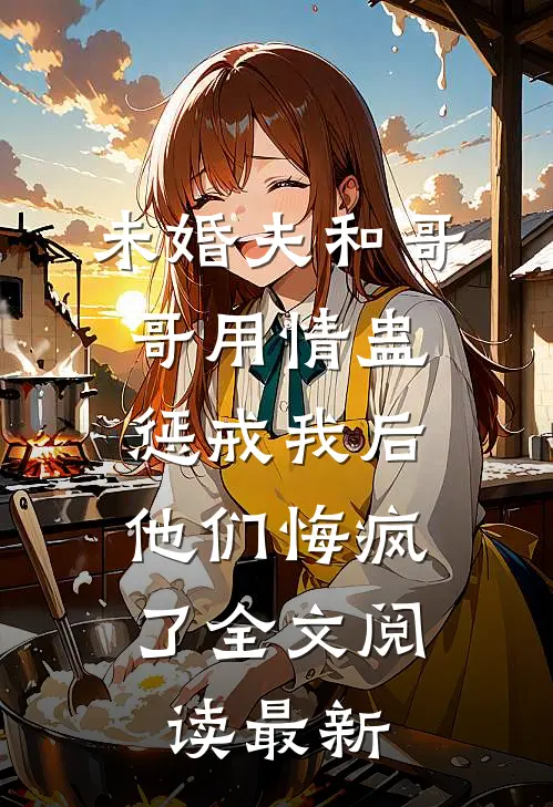 未婚夫和哥哥用情蛊惩戒我后，他们悔疯了全文阅读最新