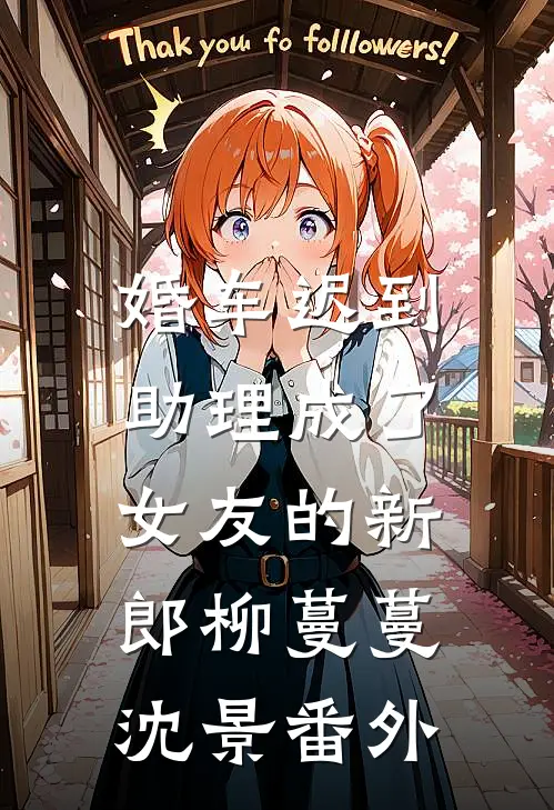 婚车迟到，助理成了女友的新郎柳蔓蔓沈景 番外