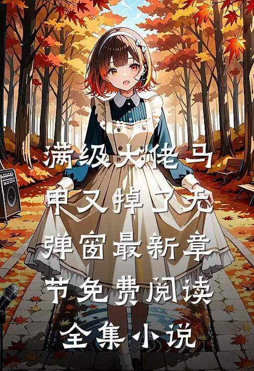 满级大佬马甲又掉了 无弹窗 最新章节 免费阅读全集小说