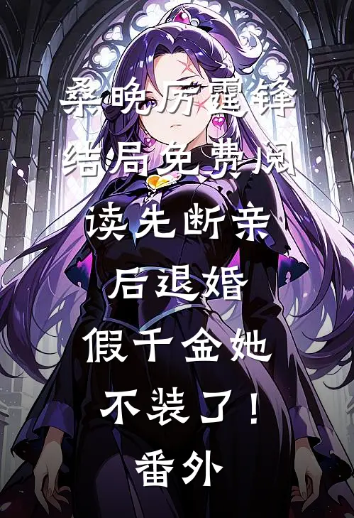 桑晚厉霆锋结局免费阅读先断亲，后退婚，假千金她不装了！番外