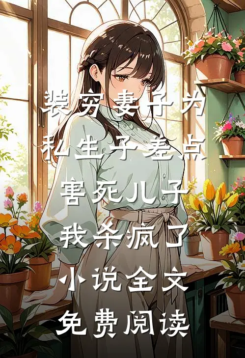 装穷妻子为私生子差点害死儿子，我杀疯了小说全文免费阅读