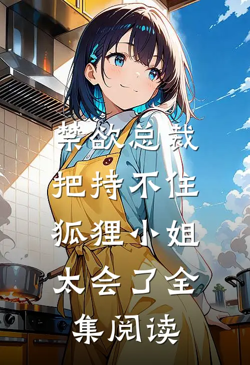禁欲总裁把持不住，狐狸小姐太会了全集阅读