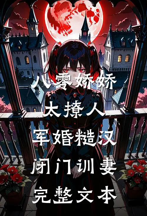 八零娇娇太撩人，军婚糙汉闭门训妻完整文本