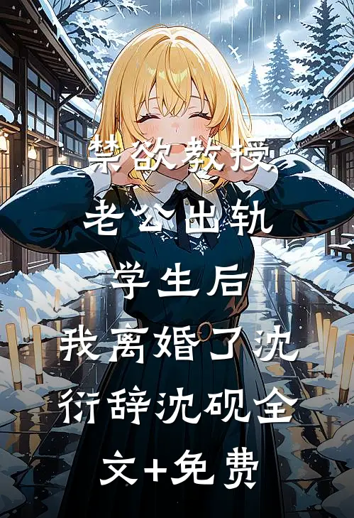 禁欲教授老公出轨学生后，我离婚了沈衍辞沈砚全文+免费