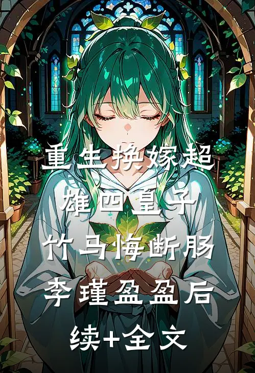 重生换嫁超雄四皇子，竹马悔断肠李瑾盈盈后续+全文