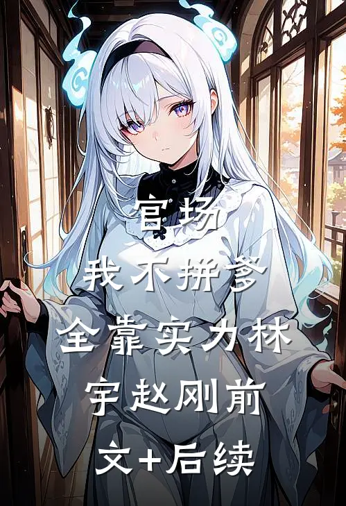 官场：我不拼爹，全靠实力林宇赵刚前文+后续