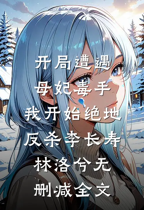 开局遭遇母妃毒手，我开始绝地反杀李长寿林洛兮无删减全文