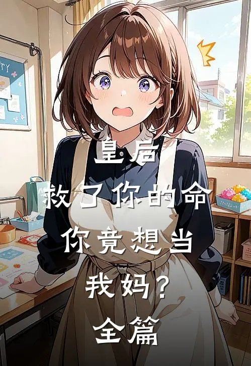 皇后，救了你的命，你竟想当我妈？全篇