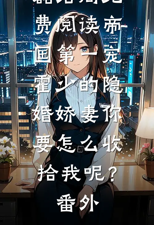 霍景萧齐磊结局免费阅读帝国第一宠：霍少的隐婚娇妻-你要怎么收拾我呢？番外